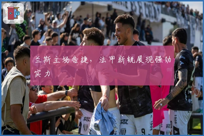 兰斯主场告捷，法甲新锐展现强劲实力