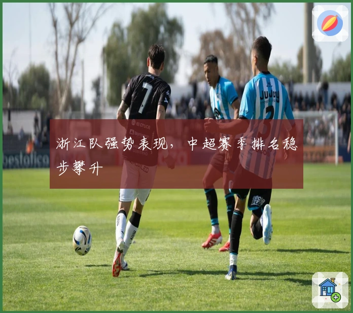 浙江队强势表现，中超赛季排名稳步攀升