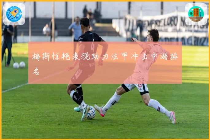 梅斯惊艳表现助力法甲冲击中游排名