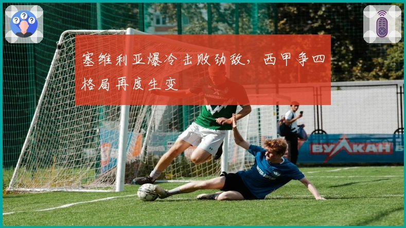 塞维利亚爆冷击败劲敌，西甲争四格局再度生变