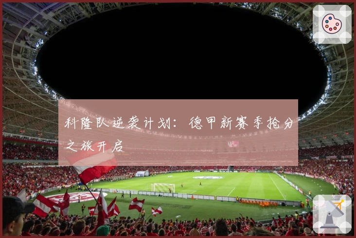 科隆队逆袭计划：德甲新赛季抢分之旅开启