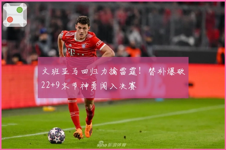 文班亚马回归力擒雷霆！替补爆砍22+9末节神勇闯入决赛