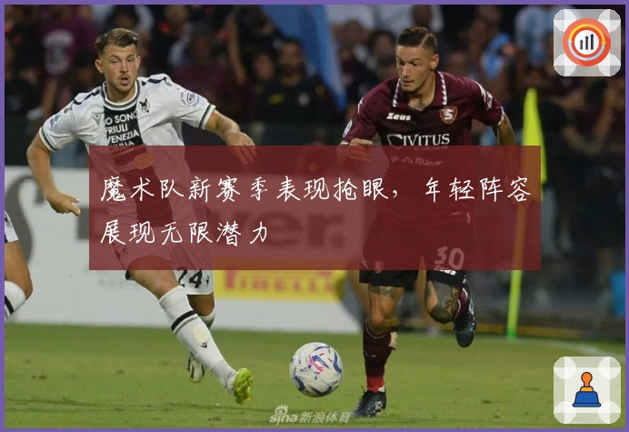 魔术队新赛季表现抢眼，年轻阵容展现无限潜力
